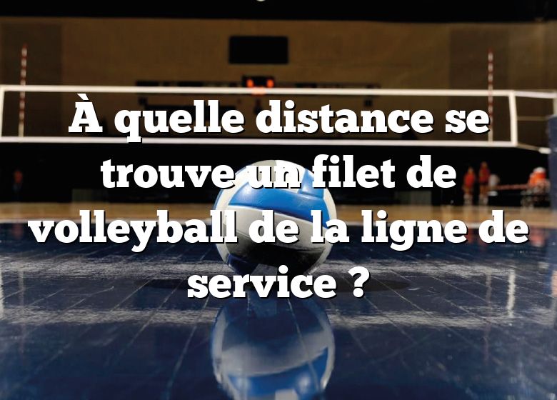 À quelle distance se trouve un filet de volleyball de la ligne de service ?